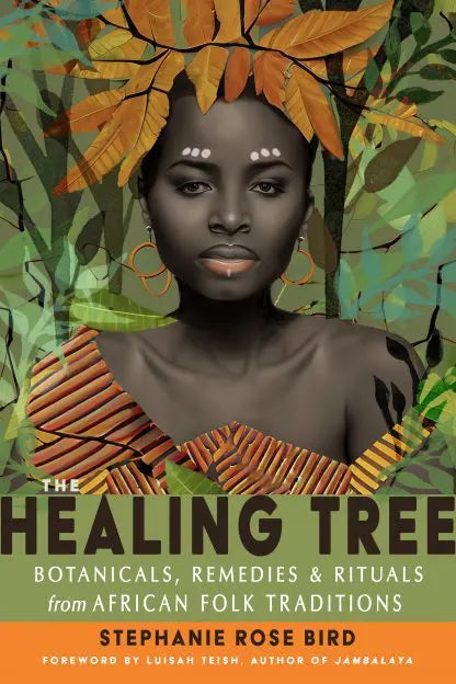 Healing Tree: Botanicals, Remedies, and Rituals from African Folk Traditions by Stephanie Rose Bird