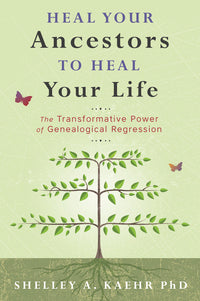 Heal Your Ancestors to Heal Your Life by Shelley A. Kaehr PhD