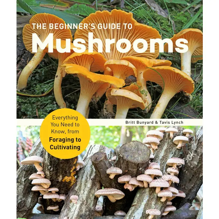 Beginner's Guide To Mushrooms: from Foraging To Cultivating by Britt Bunyard and Travis Lynch