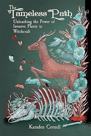 The Tameless Path: Unleashing the Power of Invasive Plants in Witchcraft by Kamden Cornell