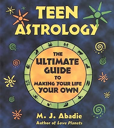 Teen Astrology: the Guide To Making Your Life Your Own by M. J. Abadie