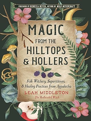 Magic from the Hilltops and Hollers: Folk Witchery, Superstitions, and Healing Practices from Appalachia by Leah Middleton