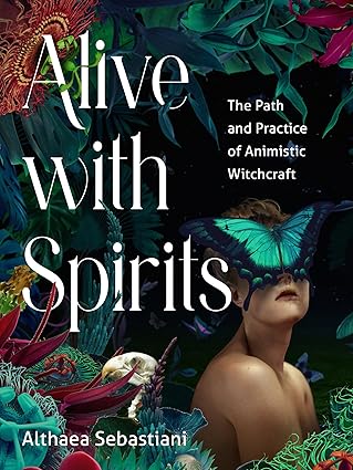 Alive with Spirits: The Path and Practice of Animistic Witchcraft by Althaea Sebastiani