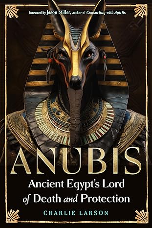Anubis―Ancient Egypt’s Lord of Death and Protection by Charlie Larson
