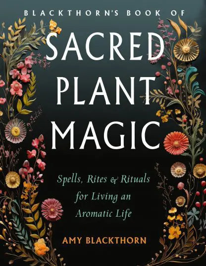 Blackthorn's Book of Sacred Plant Magic: Spells, Rites, and Rituals or Living an Aromatic Life