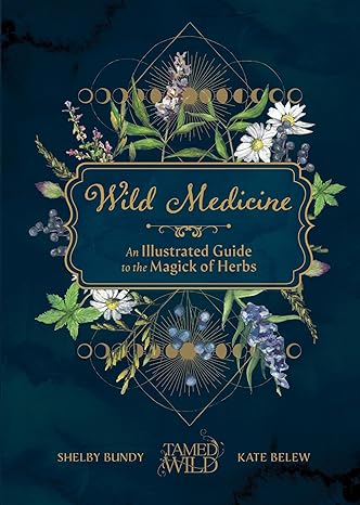 Wild Medicine: Tamed Wild’s Illustrated Guide to the Magick of Herbs by Shelby Bundy and Kate Belew