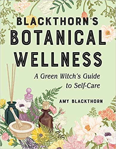 Blackthorn's Botanical Wellness: A Green Witch’s Guide to Self-Care by Amy Blackthorn