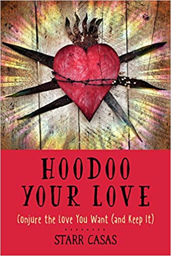 Hoodoo Your Love: Conjure the Love You Want (and Keep It) By Starr Casas