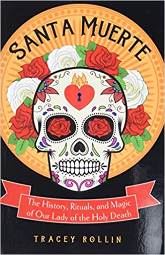 Santa Muerte: The History, Rituals, and Magic of Our Lady of the Holy Death by Tracey Rollin