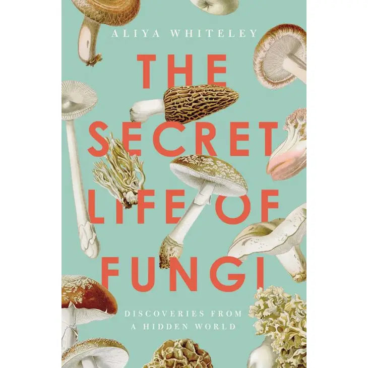 Secret Life of Fungi: Discoveries From a Hidden World by Aliya Whiteley